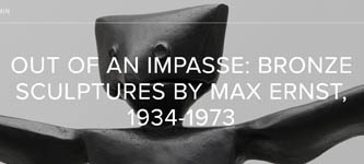 Exhibition - Out of an Impasse: Bronze Sculptures by Max Ernst, 1934-1973